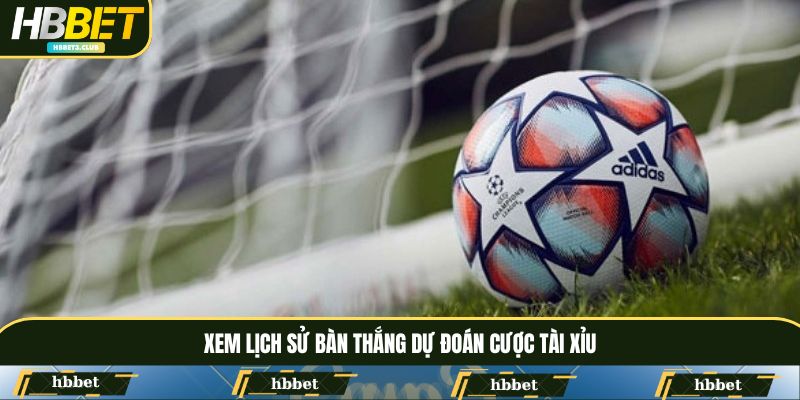 Xem lịch sử bàn thắng, dự đoán kết quả tài xỉu
