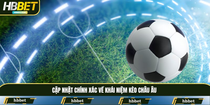 Cập nhật chính xác về khái niệm kèo Châu Âu