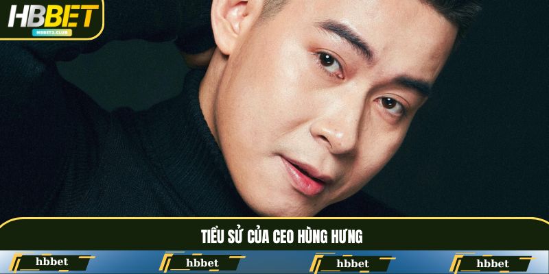 CEO Hùng Hưng và những thông tin cơ bản