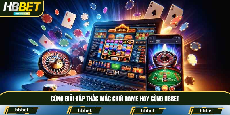 Cùng giải đáp thắc mắc chơi game hay cùng HBBET