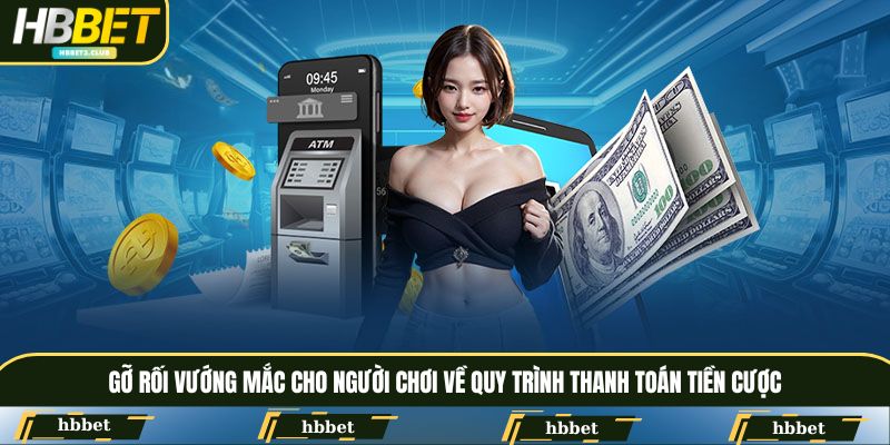 Gỡ rối vướng mắc cho người chơi về quy trình thanh toán tiền cược