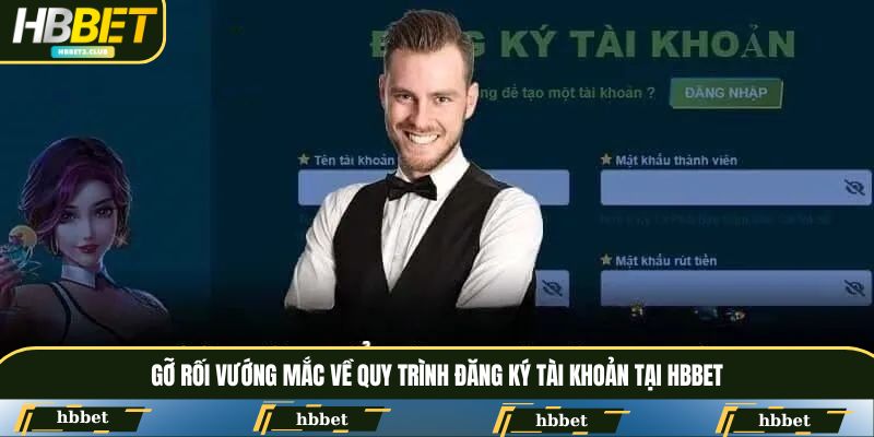 Gỡ rối vướng mắc về quy trình đăng ký tài khoản tại HBBET