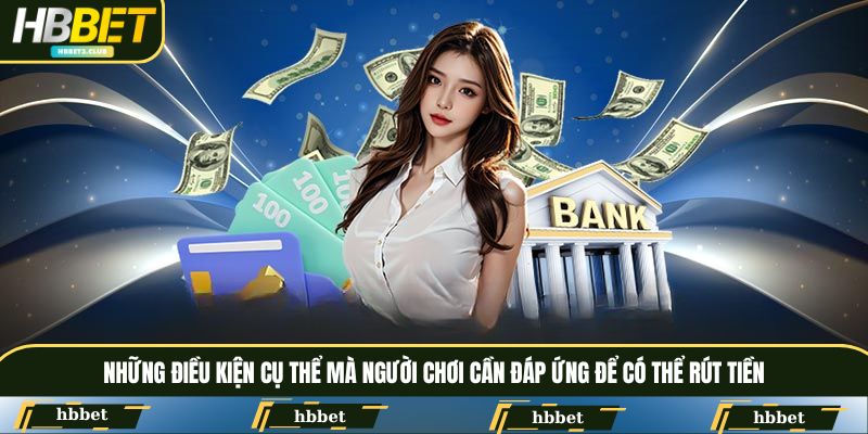 Những điều kiện cụ thể mà người chơi cần đáp ứng để có thể rút tiền