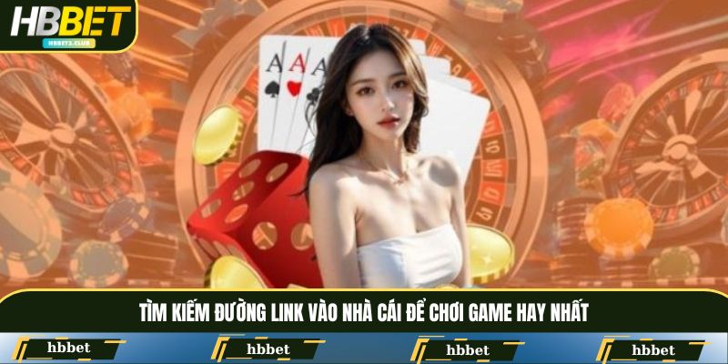 Tìm kiếm đường link vào nhà cái để chơi game hay nhất